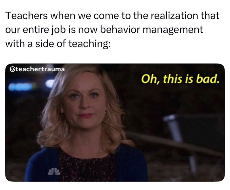 Teachers when we come to the realization that our entire job is now behavior management with a side of teaching: @teachertrauma Oh, this is bad.