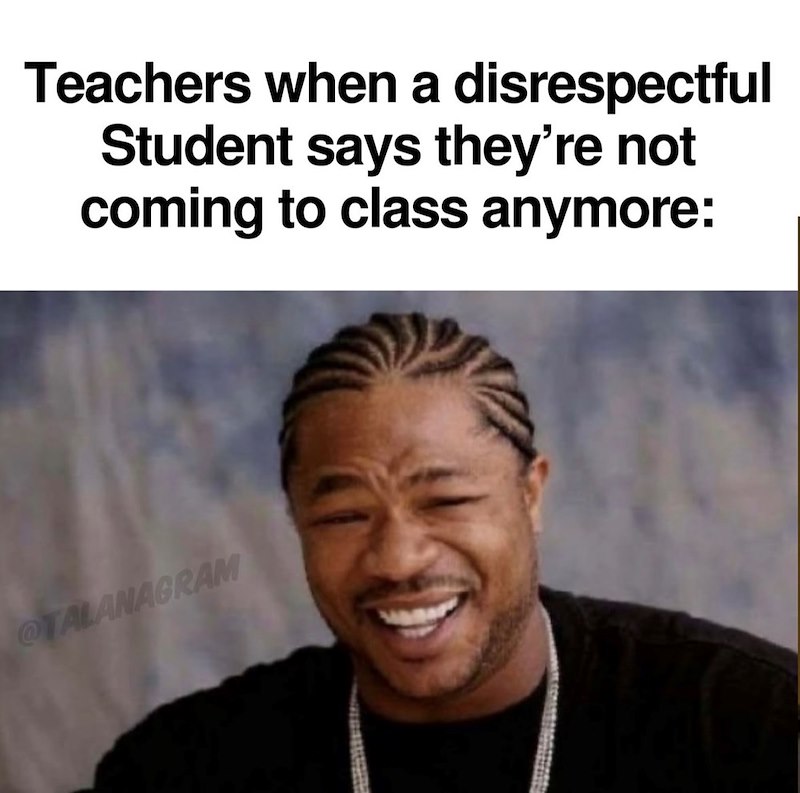 Teachers when a disrespectful Student says they're not coming to class anymore: OTALANAGRAM