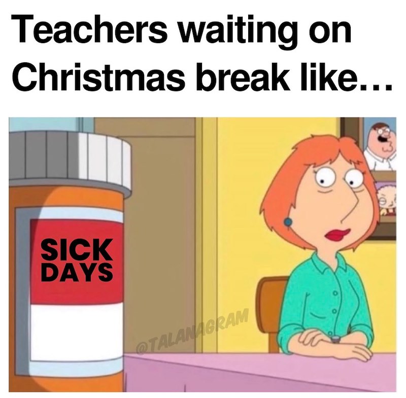 Teachers waiting on Christmas break like... SICK DAYS @TALANAGRAM