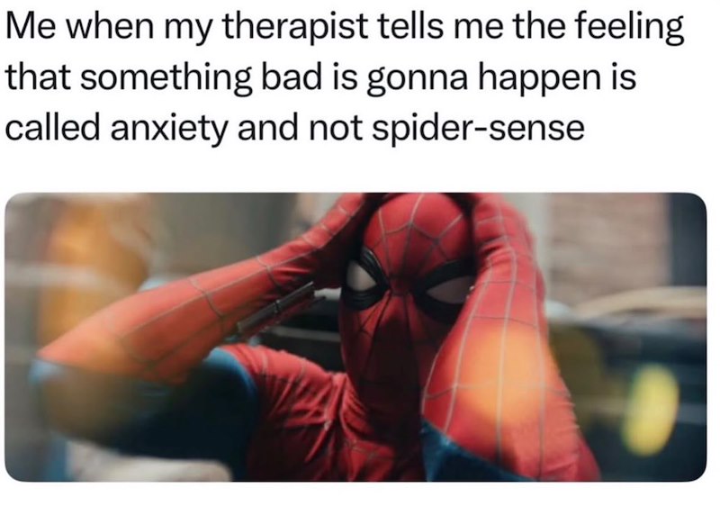 Me when my therapist tells me the feeling that something bad is gonna happen is called anxiety and not spider-sense