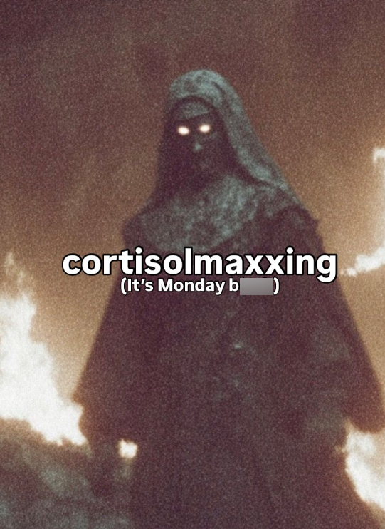 cortisolmaxxing (It's Monday b)