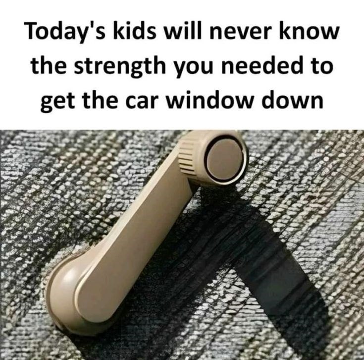 Today's kids will never know the strength you needed to get the car window down