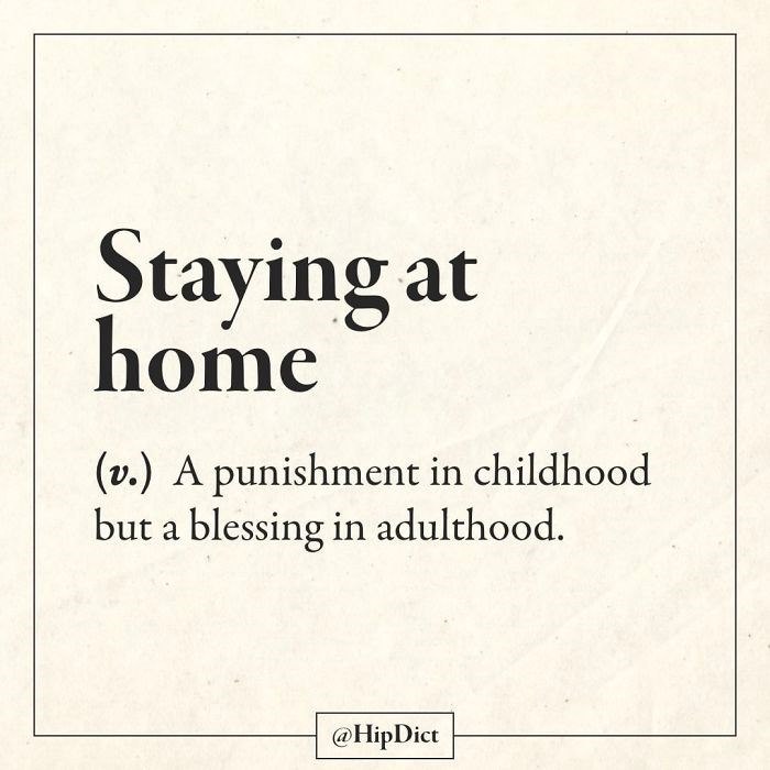 Staying at home (v.) A punishment in childhood but a blessing in adulthood. @HipDict