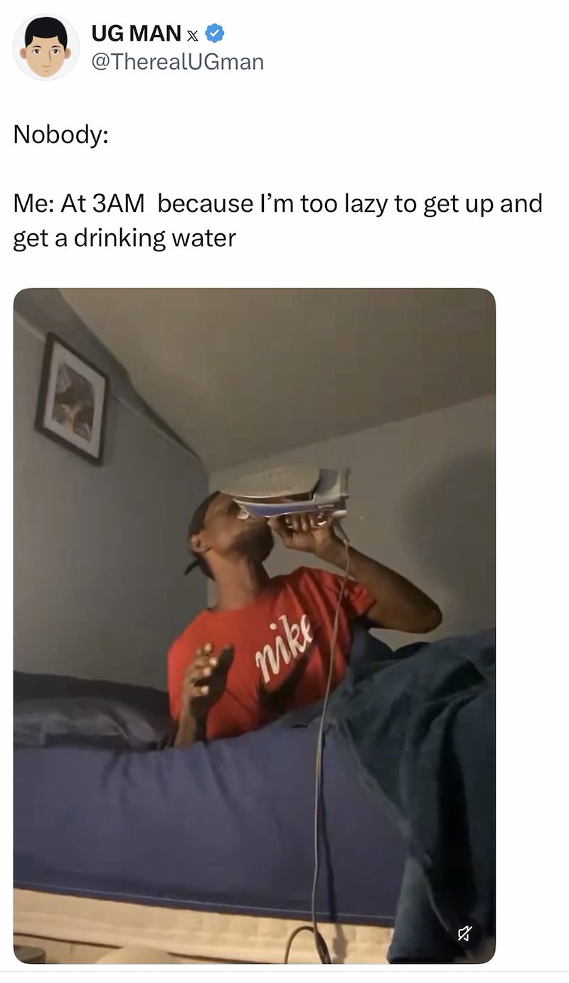 UG MAN X @TherealUGman Nobody: Me: At 3AM because I'm too lazy to get up and get a drinking water nike 2