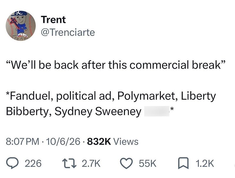 Trent @Trenciarte "We'll be back after this commercial break" *Fanduel, political ad, Polymarket, Liberty Bibberty, Sydney Sweeney 8:07 PM 10/6/26 832K Views • * 226 17 2.7K 55K ☐ 1.2K