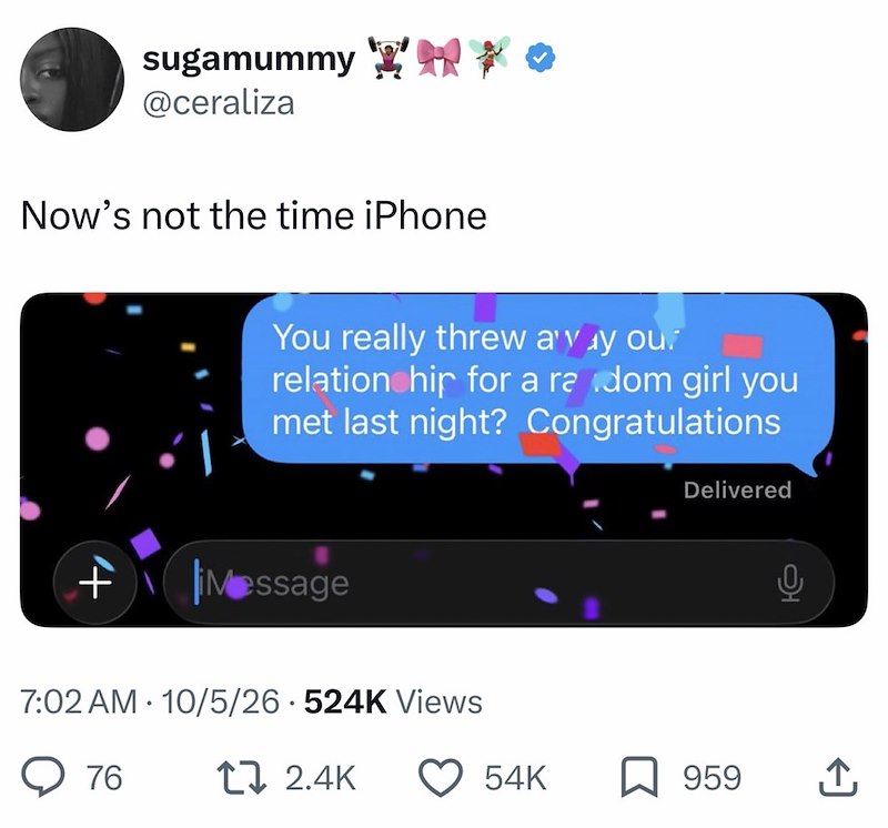 sugamummy NKO @ceraliza Now's not the time iPhone You really threw a'y y our relationship for a radom girl you met last night? Congratulations + Message 7:02 AM 10/5/26 524K Views 76 1 2.4K Delivered 54K 959 ↑