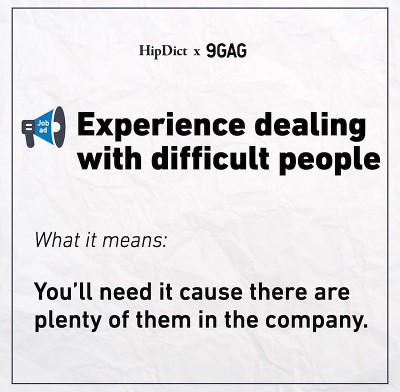 HipDict x 9GAG Job ad Experience dealing with difficult people What it means: You'll need it cause there are plenty of them in the company.