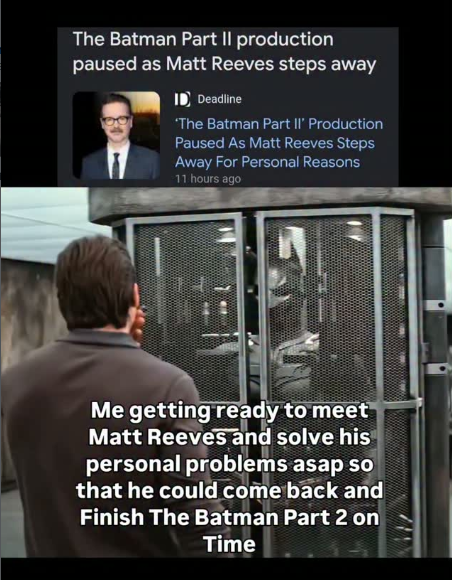 The Batman Part II production paused as Matt Reeves steps away ID Deadline 'The Batman Part II' Production Paused As Matt Reeves Steps Away For Personal Reasons 11 hours ago Me getting ready to meet Matt Reeves and solve his personal problems asap so that he could come back and Finish The Batman Part 2 on Time