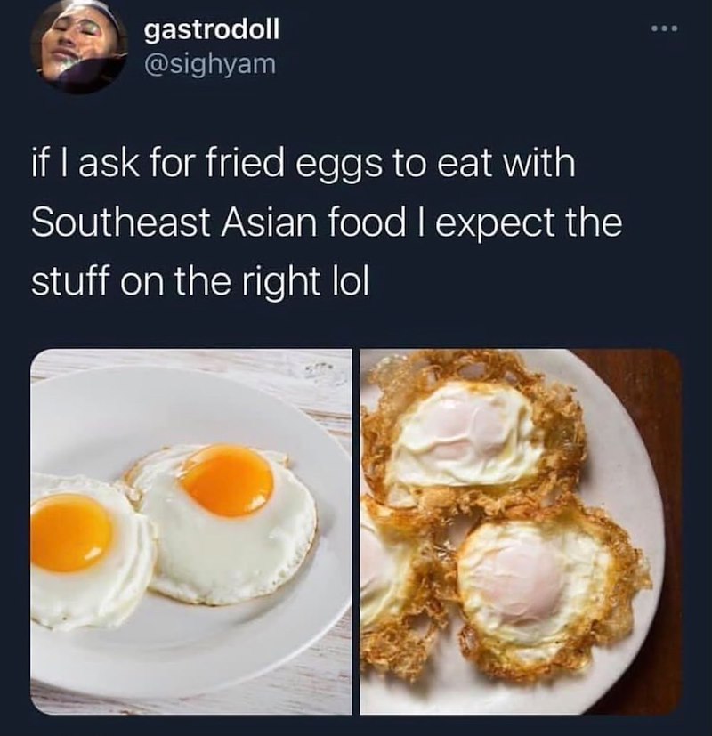 gastrodoll @sighyam if I ask for fried eggs to eat with Southeast Asian food I expect the stuff on the right lol