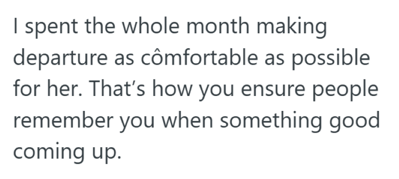 I spent the whole month making departure as cômfortable as possible for her. That's how you ensure people remember you when something good coming up.