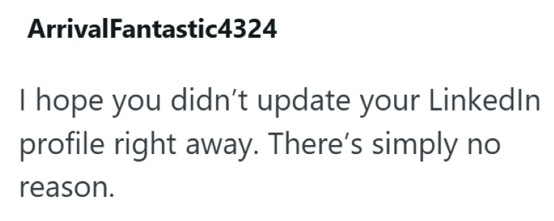 ArrivalFantastic4324 I hope you didn't update your LinkedIn profile right away. There's simply no reason.