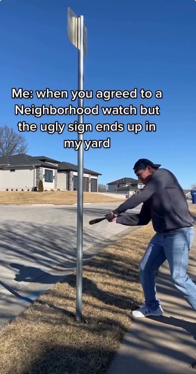 Me: when you agreed to a Neighborhood watch but the ugly sign ends up in my yard