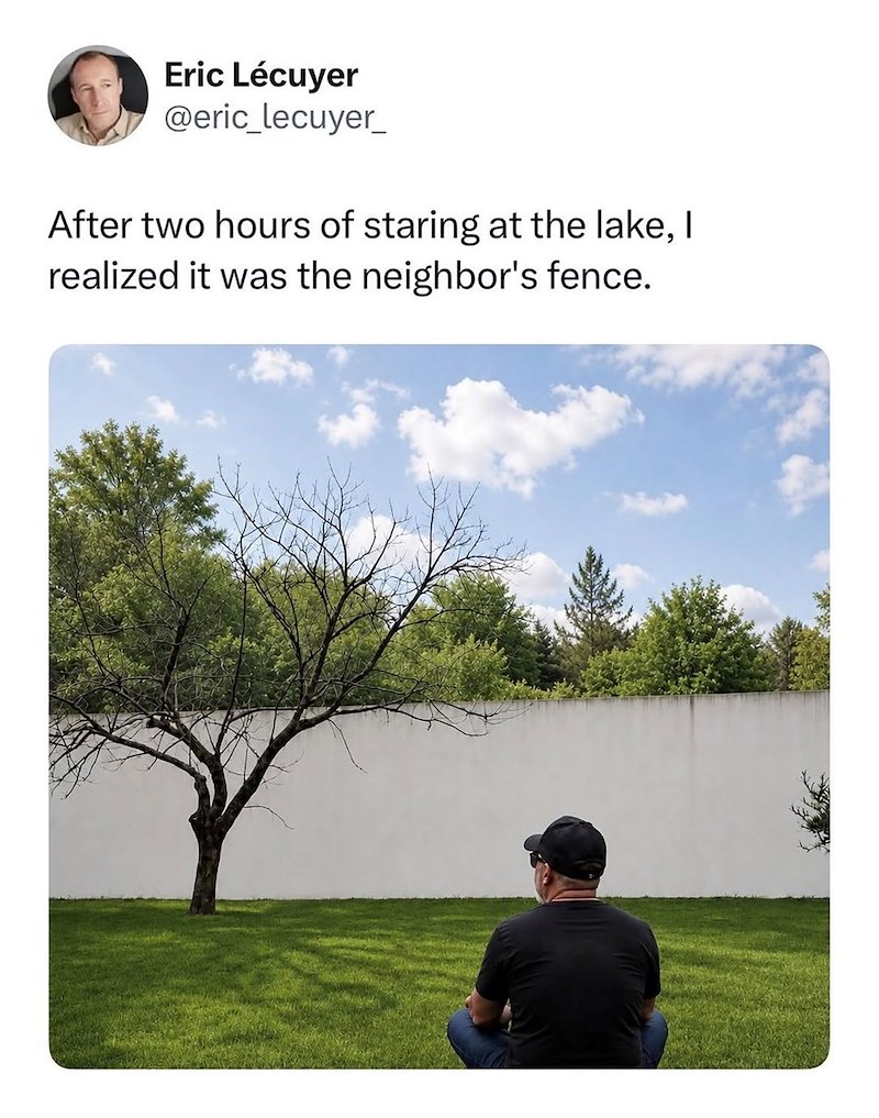 Eric Lécuyer @eric_lecuyer_ After two hours of staring at the lake, I realized it was the neighbor's fence.