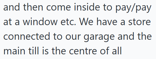 and then come inside to pay/pay at a window etc. We have a store connected to our garage and the main till is the centre of all