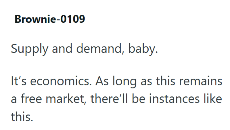 Brownie-0109 Supply and demand, baby. It's economics. As long as this remains a free market, there'll be instances like this.
