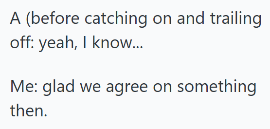 A (before catching on and trailing off: yeah, I know... Me: glad we agree on something then.
