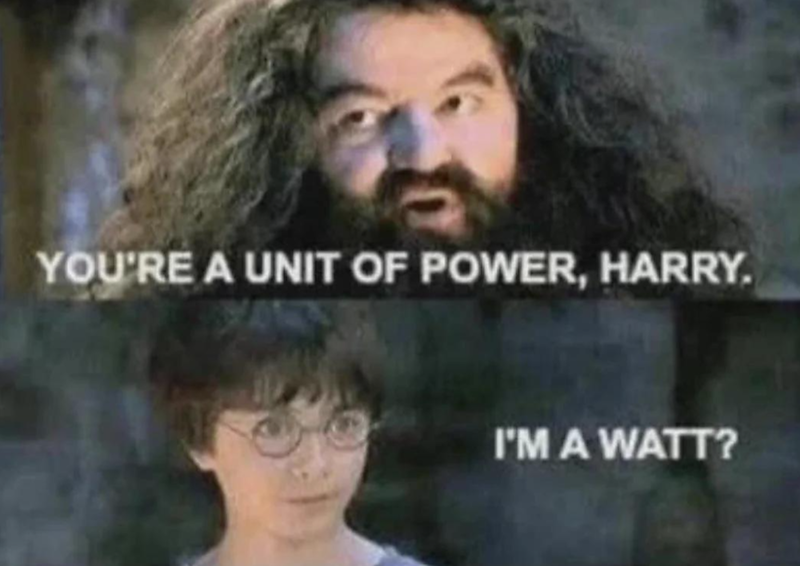 YOU'RE A UNIT OF POWER, HARRY. I'M A WATT?