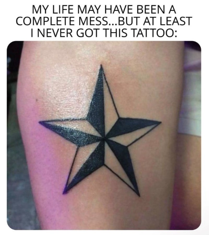 MY LIFE MAY HAVE BEEN A COMPLETE MESS...BUT AT LEAST I NEVER GOT THIS TATTOO:
