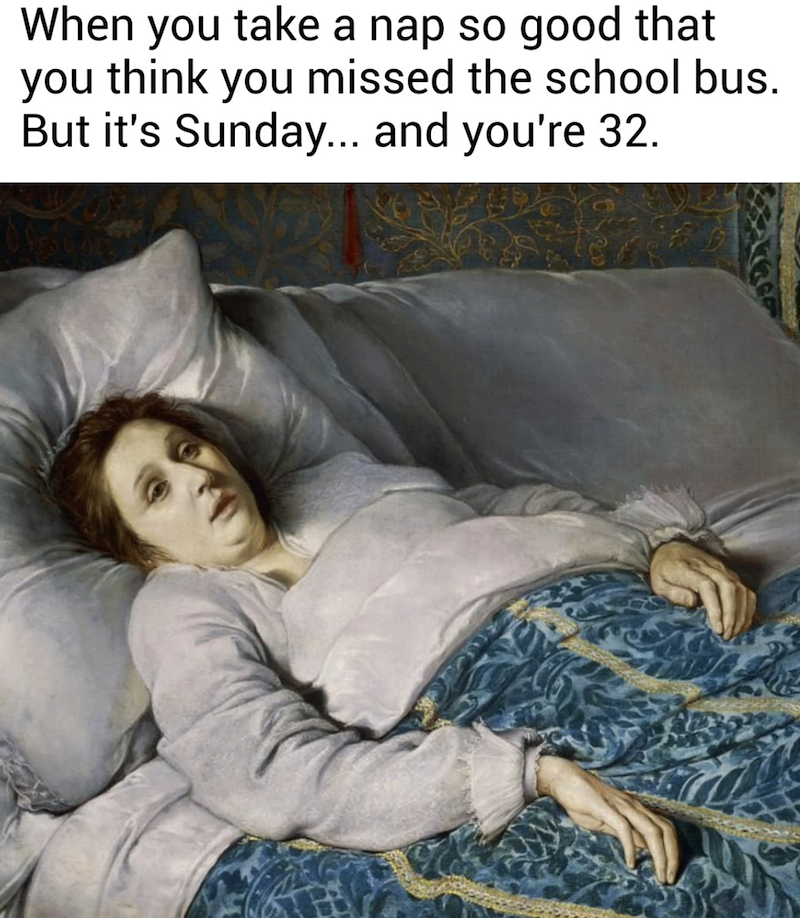 When you take a nap so good that you think you missed the school bus. But it's Sunday... and you're 32.