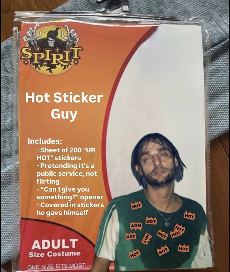 SPIRIT Hot Sticker Guy Includes: - Sheet of 200 "UR HOT" stickers - Pretending it's a public service, not flirting - "Can I give you something?" opener - Covered in stickers he gave himself HOT HOT Bg LOH HOT дон ADULT Size Costume ONE SIZE FITS MOST HOT HOT HOT HOT HOT HOT HOT