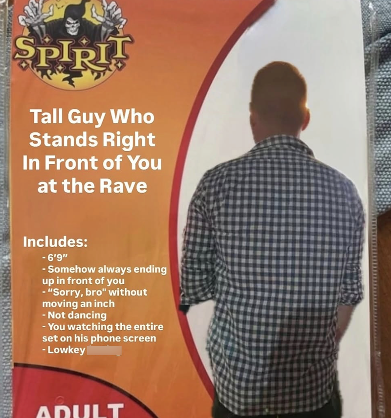 SPIRI! Tall Guy Who Stands Right In Front of You at the Rave Includes: -6'9" - Somehow always ending up in front of you - "Sorry, bro" without moving an inch - Not dancing - You watching the entire set on his phone screen -Lowkey farting ADULT