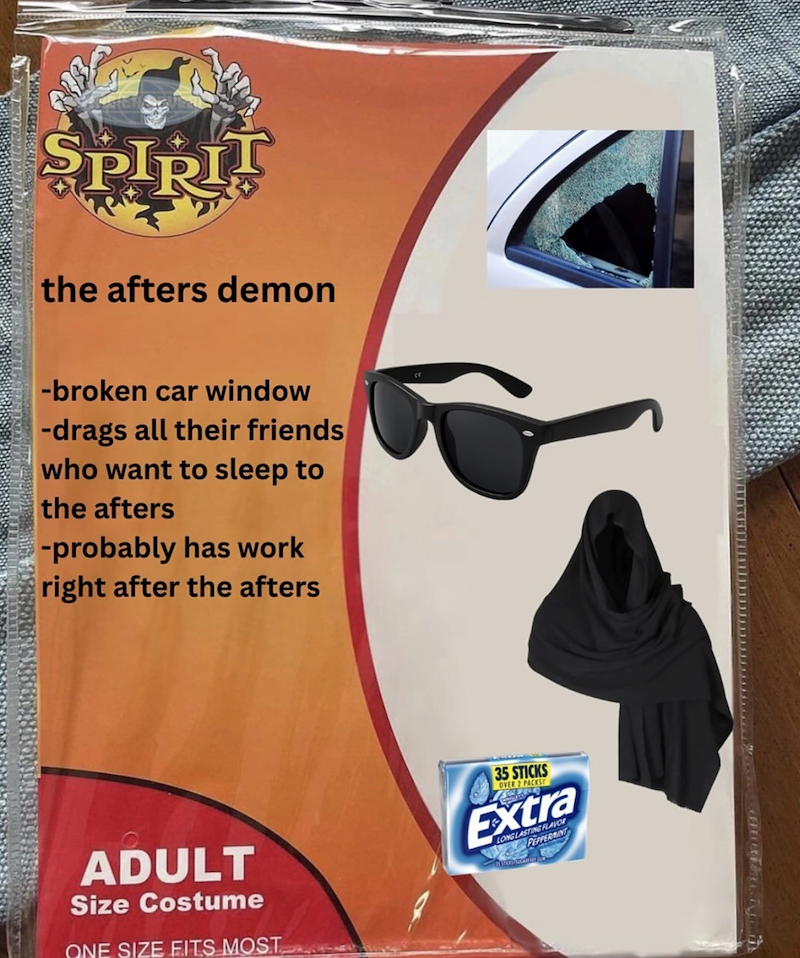 SPIRIT the afters demon -broken car window -drags all their friends who want to sleep to the afters -probably has work right after the afters ADULT Size Costume ONE SIZE FITS MOST 35 STICKS OVER 2 PACKS Extra LONG LASTING FLAVOR PEPPERMINT