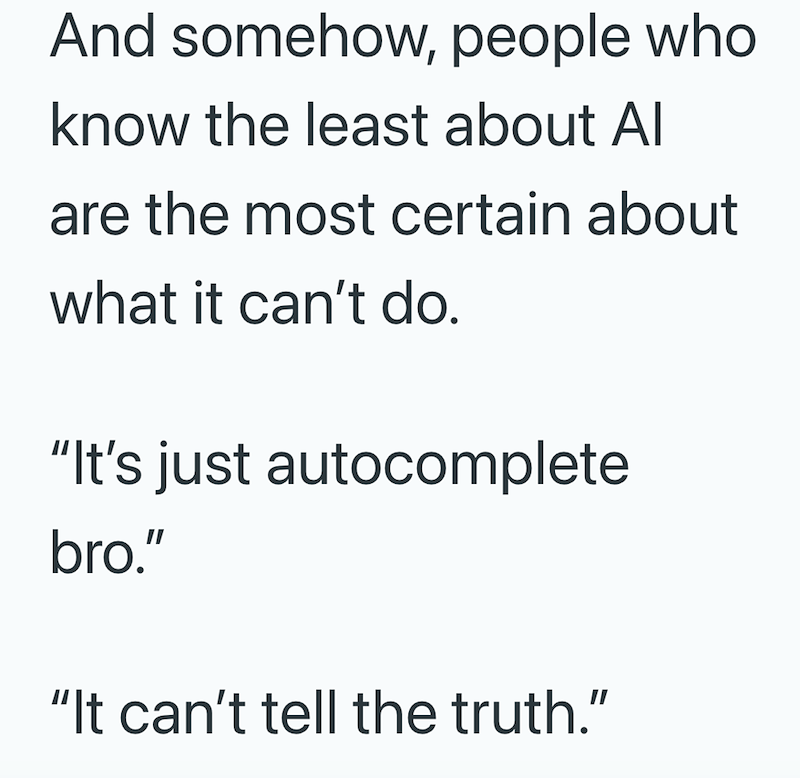 And somehow, people who know the least about Al are the most certain about what it can't do. "It's just autocomplete bro." "It can't tell the truth."