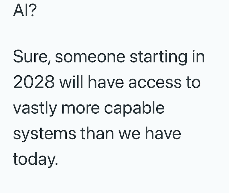 AI? Sure, someone starting in 2028 will have access to vastly more capable systems than we have today.