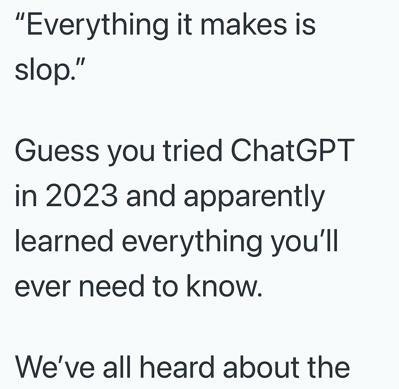 "Everything it makes is slop." Guess you tried ChatGPT in 2023 and apparently learned everything you'll ever need to know. We've all heard about the