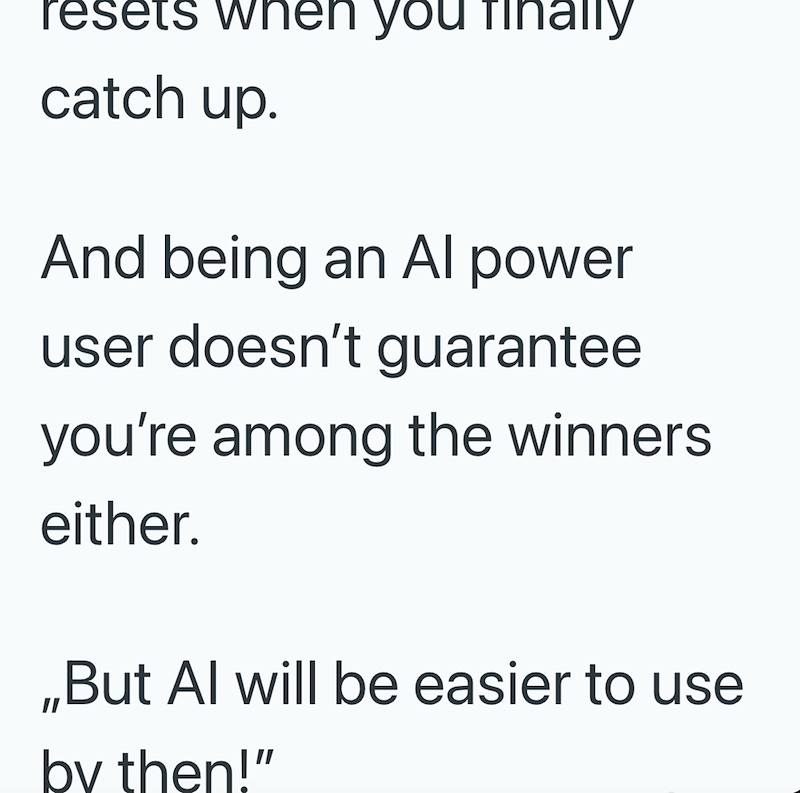 resets when you finally catch up. And being an Al power user doesn't guarantee you're among the winners either. ,,But Al will be easier to use by then!"