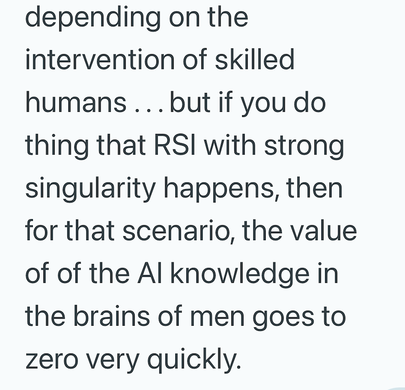 depending on the intervention of skilled humans... but if you do thing that RSI with strong singularity happens, then for that scenario, the value of of the Al knowledge in the brains of men goes to zero very quickly.