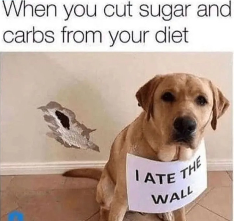 When you cut sugar and carbs from your diet. ATE THE WALL