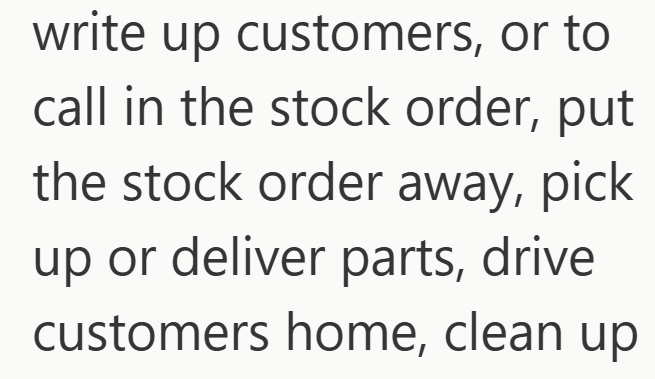 write up customers, or to call in the stock order, put the stock order away, pick up or deliver parts, drive customers home, clean up