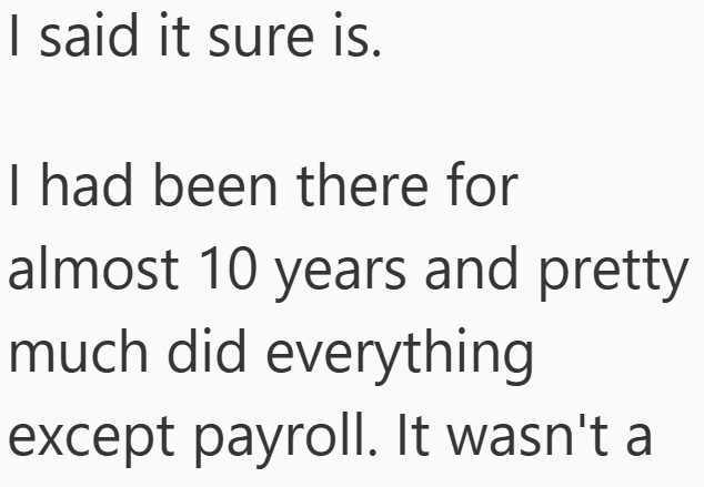 I said it sure is. I had been there for almost 10 years and pretty much did everything except payroll. It wasn't a
