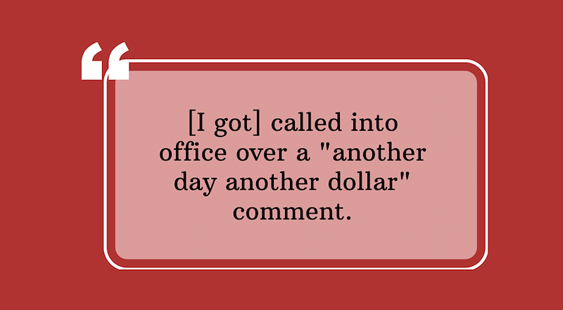 [I got] called into office over a "another day another dollar" comment.