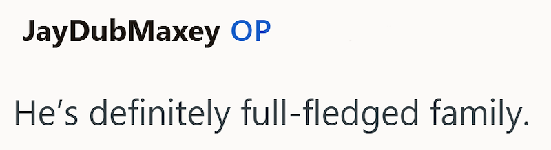 JayDubMaxey OP He's definitely full-fledged family.