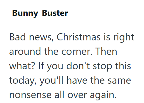 Bunny_Buster Bad news, Christmas is right around the corner. Then what? If you don't stop this today, you'll have the same nonsense all over again.