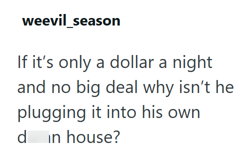 weevil_season If it's only a dollar a night and no big deal why isn't he plugging it into his own d in house?
