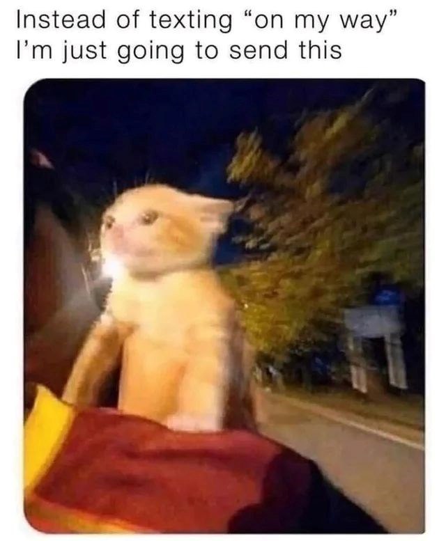 Instead of texting "on my way" I'm just going to send this