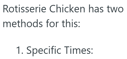 Rotisserie Chicken has two methods for this: 1. Specific Times: