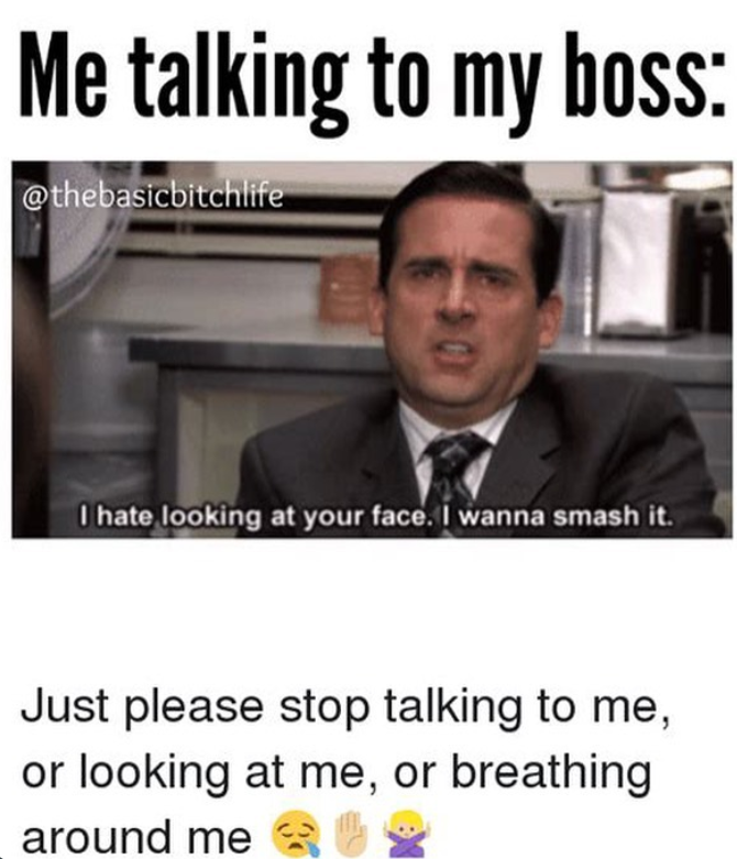Me talking to my boss: @thebasicbitchlife I hate looking at your face. I wanna smash it. Just please stop talking to me, or looking at me, or breathing around me
