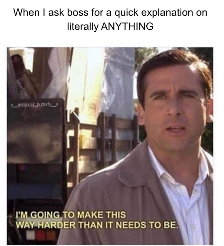 When I ask boss for a quick explanation on literally ANYTHING Xantisocial butterly_x I'M GOING TO MAKE THIS WAY HARDER THAN IT NEEDS TO BE.