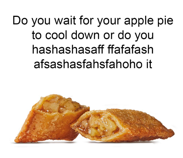 Do you wait for your apple pie to cool down or do you hashashasaff ffafafash afsashasfahsfahoho it