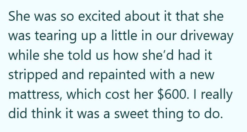 She was so excited about it that she was tearing up a little in our driveway while she told us how she'd had it stripped and repainted with a new mattress, which cost her $600. I really did think it was a sweet thing to do.
