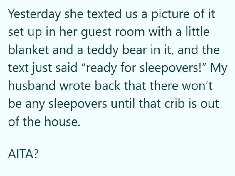 Yesterday she texted us a picture of it set up in her guest room with a little blanket and a teddy bear in it, and the text just said "ready for sleepovers!" My husband wrote back that there won't be any sleepovers until that crib is out of the house. AITA?