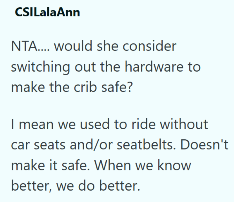 CSILalaAnn NTA.... would she consider switching out the hardware to make the crib safe? I mean we used to ride without car seats and/or seatbelts. Doesn't make it safe. When we know better, we do better.