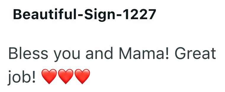Beautiful-Sign-1227 Bless you and Mama! Great job!