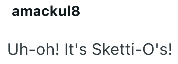 amackul8 Uh-oh! It's Sketti-O's!