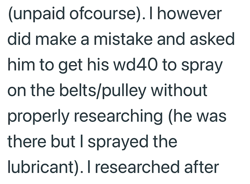(unpaid ofcourse). I however did make a mistake and asked him to get his wd40 to spray on the belts/pulley without properly researching (he was there but I sprayed the lubricant). I researched after