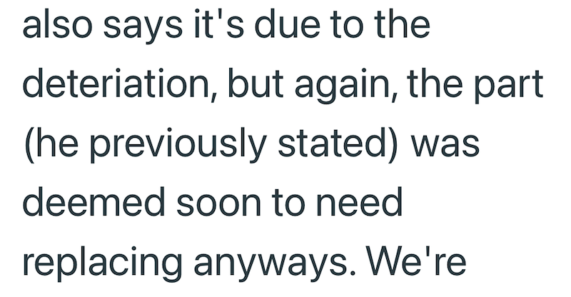 also says it's due to the deteriation, but again, the part (he previously stated) was deemed soon to need replacing anyways. We're